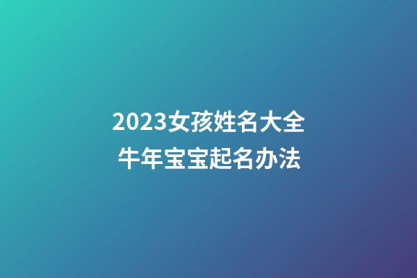 2023女孩姓名大全 牛年宝宝起名办法